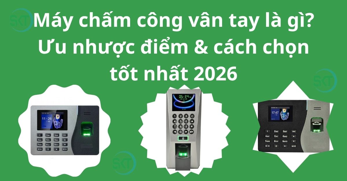 Máy chấm công vân tay là gì? Ưu nhược điểm & cách chọn tốt nhất 2026